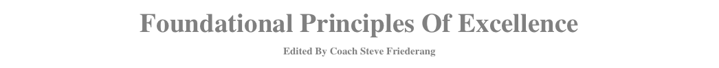 Foundational Principles Of Excellence 
Edited By Coach Steve Friederang