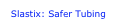 Slastix: Safer Tubing